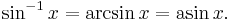 \sin^{-1} x = \arcsin x = \mathrm{asin}\, x. \,\!