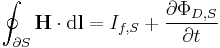 \oint_{\partial S} \mathbf{H} \cdot \mathrm{d}\mathbf{l} = I_{f,S} + \frac {\partial \Phi_{D,S}}{\partial t}
 