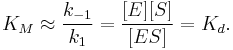 K_M \approx \frac{k_{-1}}{k_1} = \frac{[E] [S]}{[ES]} = K_d. 