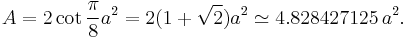 A = 2 \cot \frac{\pi}{8} a^2 = 2(1+\sqrt{2})a^2 \simeq 4.828427125\,a^2.