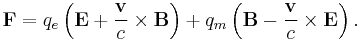 \mathbf{F}=q_e\left(\mathbf{E}+\frac{\mathbf{v}}{c}\times\mathbf{B}\right) + q_m\left(\mathbf{B}-\frac{\mathbf{v}}{c}\times\mathbf{E}\right).