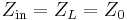 
Z_\mathrm{in}=Z_L=Z_0\ 
