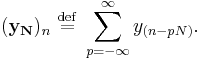 (\mathbf{y_N})_n \ \stackrel{\mathrm{def}}{=} \ \sum_{p=-\infty}^{\infty} y_{(n-pN)}.\,