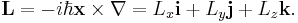 \mathbf{L} = -i\hbar\mathbf{x}\times \nabla = L_x\mathbf{i} + L_y\mathbf{j}+L_z\mathbf{k}.