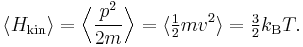 
\langle H_{\mathrm{kin}} \rangle = \Bigl\langle \frac{p^{2}}{2m} \Bigr\rangle = \langle \tfrac{1}{2} m v^{2} \rangle = \tfrac{3}{2} k_{\rm B} T.
