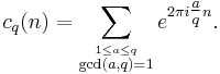 c_q(n)=
\sum_{\stackrel{1\le a\le q}{ \gcd(a,q)=1}}
e^{2 \pi i \tfrac{a}{q} n}
.
