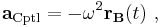 \mathbf{a_{\mathrm{Cptl}}} = -\omega^2 \mathbf{r_B}(t) \ , 