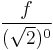 \frac{f}{(\sqrt{2})^0} 