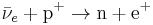 \bar{\nu}_e + \mbox{p}^+ \rightarrow \mbox{n} + \mbox{e}^+