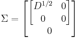 
\Sigma =  \begin{bmatrix} \begin{bmatrix} D^{1/2} & 0 \\ 0 & 0\end{bmatrix} 
\\ 0
\end{bmatrix}
