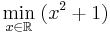 \min_{x\in\mathbb R}\; (x^2 + 1)