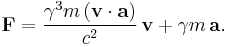  \mathbf{F} = \frac{\gamma^3 m \left( \mathbf{v} \cdot \mathbf{a} \right)}{c^2} \, \mathbf{v} +  \gamma m\, \mathbf{a}.