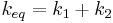 k_{eq} = k_1 + k_2 \,