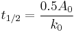 t_{1/2} = \frac{0.5 A_{0}}{k_{0}} \,