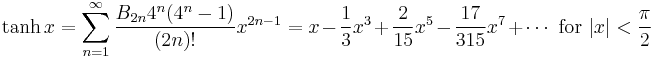 \tanh x = \sum^{\infin}_{n=1} \frac{B_{2n} 4^n (4^n-1)}{(2n)!} x^{2n-1} = x-\frac{1}{3}x^3+\frac{2}{15}x^5-\frac{17}{315}x^7+\cdots \text{ for }|x| < \frac{\pi}{2}\!