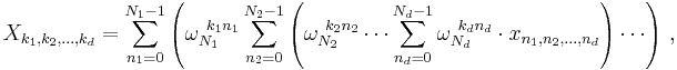 X_{k_1, k_2, \dots, k_d} = \sum_{n_1=0}^{N_1-1} \left(\omega_{N_1}^{~k_1 n_1} \sum_{n_2=0}^{N_2-1} \left( \omega_{N_2}^{~k_2 n_2} \cdots \sum_{n_d=0}^{N_d-1} \omega_{N_d}^{~k_d n_d}\cdot x_{n_1, n_2, \dots, n_d} \right) \cdots \right) \, , 