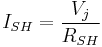 I_{SH} = \frac{V_{j}}{R_{SH}}