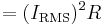 = (I_\mathrm{RMS})^2R\,\!