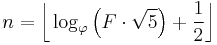 n = \bigg\lfloor \log_\varphi \left(F\cdot\sqrt{5}\right) + \frac{1}{2} \bigg\rfloor