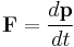  \mathbf{F} = \frac{d\mathbf{p}}{dt} 