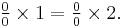 \textstyle \frac{0}{0}\times 1 = \frac{0}{0}\times 2.