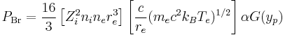 
  P_\mathrm{Br} = {16 \over 3} \left[ Z_i^2 n_i n_e r_e^3 \right] 
    \left[ {c \over r_e} (m_e c^2 k_B  T_e)^{1/2} \right] \alpha G(y_p)
