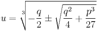 u = \sqrt[3]{-{q \over 2} \pm \sqrt{{q^2 \over 4} + {p^3 \over 27}}}