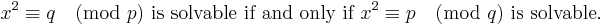 
x^2 \equiv q \pmod p \mbox{ is solvable if and only if }x^2 \equiv p \pmod q\mbox{ is solvable.} 
