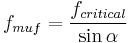 f_{muf} = \frac{f_{critical}}{ \sin \alpha} 