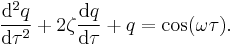 \frac{\mathrm{d}^2q}{\mathrm{d} \tau^2} + 2 \zeta \frac{\mathrm{d}q}{\mathrm{d}\tau} + q = \cos(\omega \tau).