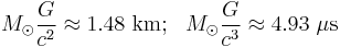 M_\odot \frac{G}{c^2} \approx 1.48~\mathrm{km};\ \ M_\odot \frac{G}{c^3} \approx 4.93~\mu\mathrm{s}