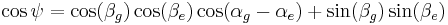 \cos\psi=\cos(\beta_g)\cos(\beta_e)\cos(\alpha_g-\alpha_e)+\sin(\beta_g)\sin(\beta_e)