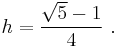 h = \frac{\sqrt 5 - 1}{4} \ . 