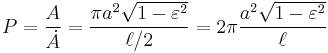 P=\frac A \dot A =\frac {\pi a^2\sqrt{1-\varepsilon^2}}{\ell/2}=2\pi\frac {a^2\sqrt{1-\varepsilon^2}}{\ell}\,