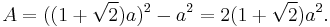 A=((1+\sqrt{2})a)^2-a^2=2(1+\sqrt{2})a^2. 