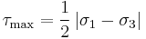 \tau_\mathrm{max}=\frac{1}{2}\left|\sigma_1-\sigma_3\right|\,\!