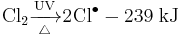 \mathrm{Cl_2 \xrightarrow[\triangle]{UV} 2Cl^\bullet - 239 \; kJ} 