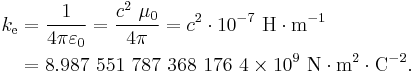  \begin{align}
k_\mathrm{e} &= \frac{1}{4 \pi \varepsilon_0} = \frac{c^2 \ \mu_0}{4 \pi} = c^2 \cdot 10^{-7} \ \mathrm{H} \cdot \mathrm{m}^{-1}\\
               &= 8.987\ 551\ 787\ 368\ 176\ 4 \times 10^9 \ \mathrm{N  \cdot m^2 \cdot C^{-2}}.
\end{align} 