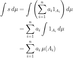 \begin{align}
 \int s \, d\mu &{}= \int\left(\sum_{i=1}^{n} a_i 1_{A_i}\right) d\mu \\
  &{}= \sum_{i=1}^{n} a_i\int 1_{A_i} \, d\mu \\
  &{}= \sum_{i=1}^{n} a_i \, \mu(A_i)
\end{align}