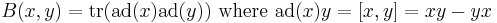 B(x, y) = \operatorname{tr}(\operatorname{ad}(x)\operatorname{ad}(y))\text{ where }\operatorname{ad}(x)y = [x, y] = xy - yx