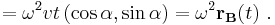 = \omega^2 v t \left(\cos\alpha, \sin\alpha\right )=\omega^2 \mathbf{r_B}(t) \ .