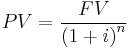  PV = \frac {FV} {\left( 1+i \right)^n}\,