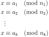 \begin{align}
 x &\equiv a_1 \pmod{n_1} \\
 x &\equiv a_2 \pmod{n_2} \\
   &\vdots \\
 x &\equiv a_k \pmod{n_k}
\end{align}