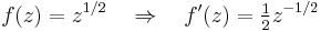 
f(z) = z^{1/2} \quad\Rightarrow\quad f^\prime (z) = {\textstyle \frac{1}{2}}z^{-1/2}\,
