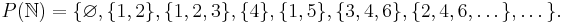 P(\mathbb{N})=\{\varnothing,\{1, 2\}, \{1, 2, 3\}, \{4\}, \{1, 5\}, \{3, 4, 6\}, \{2, 4, 6,\dots\},\dots\}.