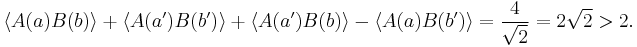  \langle A(a) B(b) \rangle + \langle A(a') B(b') \rangle + \langle A(a') B(b) \rangle - \langle A(a) B(b') \rangle = \frac{4}{\sqrt{2}} = 2 \sqrt{2} > 2. 