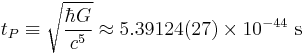 t_P \equiv \sqrt{\frac{\hbar G}{c^5}} \approx 5.39124(27) \times 10^{-44} \mbox{ s}