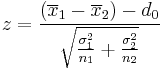 z=\frac{(\overline{x}_1 - \overline{x}_2) - d_0}{\sqrt{\frac{\sigma_1^2}{n_1} + \frac{\sigma_2^2}{n_2}}}