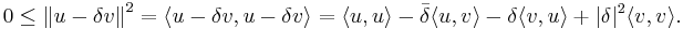  0 \leq \left\| u-\delta v \right\|^2
= \langle u-\delta v,u-\delta v \rangle = \langle u,u \rangle - \bar{\delta} \langle u,v \rangle - \delta \langle v,u \rangle + |\delta|^2 \langle v,v\rangle. \, 