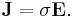 \mathbf{J} = \sigma \mathbf{E}.